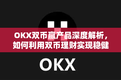 OKX双币赢产品深度解析,如何利用双币理财实现稳健增值?-第1张图片-欧易下载官网 - OKX官方交易所 | 交易及投资服务 OKX双币赢产品深度解析,如何利用双币理财实现稳健增值?-第1张图片-欧易下载官网 - OKX官方交易所 | 交易及投资服务