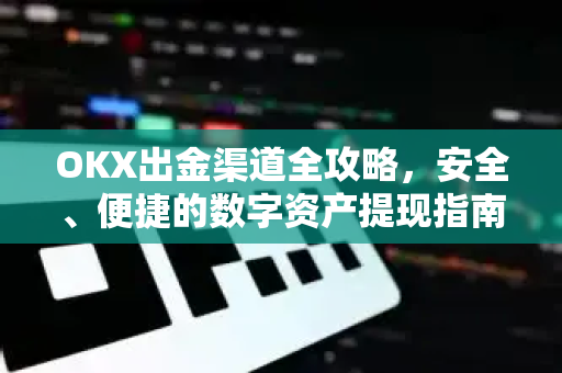 OKX出金渠道全攻略,安全、便捷的数字资产提现指南-第1张图片-欧易下载官网 - OKX官方交易所 | 交易及投资服务 OKX出金渠道全攻略,安全、便捷的数字资产提现指南-第1张图片-欧易下载官网 - OKX官方交易所 | 交易及投资服务