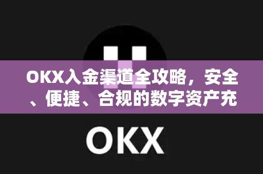 OKX入金渠道全攻略，安全、便捷、合规的数字资产充值指南-第1张图片-欧易下载官网 - OKX官方交易所 | 交易及投资服务