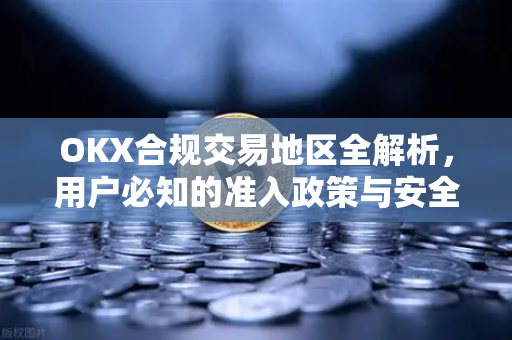 OKX合规交易地区全解析,用户必知的准入政策与安全指南-第1张图片-欧易下载官网 - OKX官方交易所 | 交易及投资服务 OKX合规交易地区全解析,用户必知的准入政策与安全指南-第1张图片-欧易下载官网 - OKX官方交易所 | 交易及投资服务