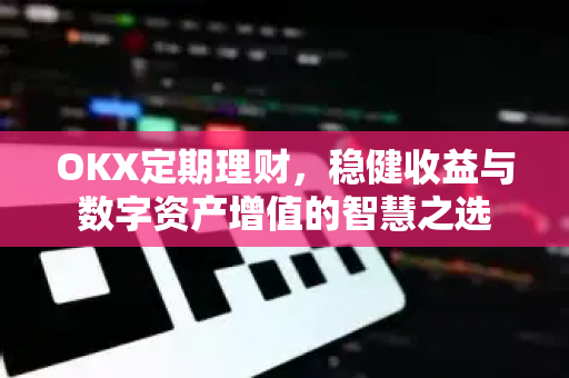 OKX定期理财，稳健收益与数字资产增值的智慧之选