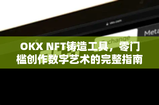 OKX NFT铸造工具,零门槛创作数字艺术的完整指南-第1张图片-欧易下载官网 - OKX官方交易所 | 交易及投资服务 OKX NFT铸造工具,零门槛创作数字艺术的完整指南-第1张图片-欧易下载官网 - OKX官方交易所 | 交易及投资服务