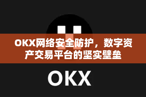 OKX网络安全防护，数字资产交易平台的坚实壁垒