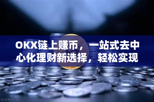 OKX链上赚币,一站式去中心化理财新选择,轻松实现资产增值-第1张图片-欧易下载官网 - OKX官方交易所 | 交易及投资服务 OKX链上赚币,一站式去中心化理财新选择,轻松实现资产增值-第1张图片-欧易下载官网 - OKX官方交易所 | 交易及投资服务