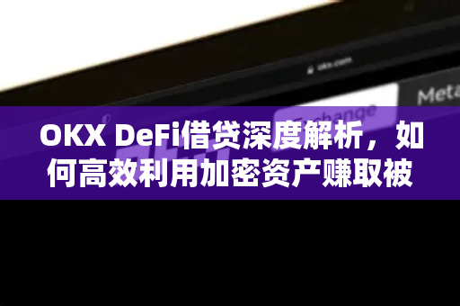 OKX DeFi借贷深度解析,如何高效利用加密资产赚取被动收益?-第1张图片-欧易下载官网 - OKX官方交易所 | 交易及投资服务 OKX DeFi借贷深度解析,如何高效利用加密资产赚取被动收益?-第1张图片-欧易下载官网 - OKX官方交易所 | 交易及投资服务