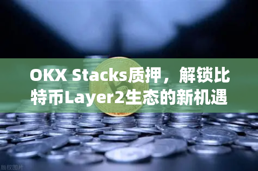 OKX Stacks质押,解锁比特币Layer2生态的新机遇与实操指南-第1张图片-欧易下载官网 - OKX官方交易所 | 交易及投资服务 OKX Stacks质押,解锁比特币Layer2生态的新机遇与实操指南-第1张图片-欧易下载官网 - OKX官方交易所 | 交易及投资服务
