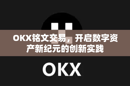 OKX铭文交易，开启数字资产新纪元的创新实践