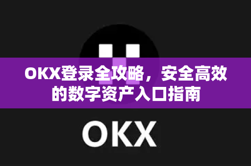 OKX登录全攻略，安全高效的数字资产入口指南