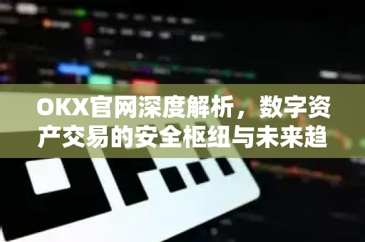 OKX官网深度解析，数字资产交易的安全枢纽与未来趋势
