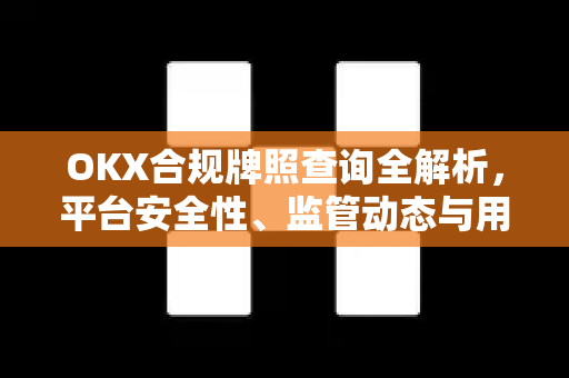 OKX合规牌照查询全解析，平台安全性、监管动态与用户指南