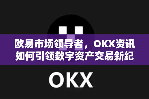 欧易市场领导者,OKX资讯如何引领数字资产交易新纪元-第1张图片-欧易下载官网 - OKX官方交易所 | 交易及投资服务 欧易市场领导者,OKX资讯如何引领数字资产交易新纪元-第1张图片-欧易下载官网 - OKX官方交易所 | 交易及投资服务
