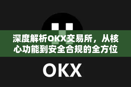 深度解析OKX交易所,从核心功能到安全合规的全方位指南-第1张图片-欧易下载官网 - OKX官方交易所 | 交易及投资服务 深度解析OKX交易所,从核心功能到安全合规的全方位指南-第1张图片-欧易下载官网 - OKX官方交易所 | 交易及投资服务