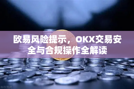 欧易风险提示,OKX交易安全与合规操作全解读-第1张图片-欧易下载官网 - OKX官方交易所 | 交易及投资服务 欧易风险提示,OKX交易安全与合规操作全解读-第1张图片-欧易下载官网 - OKX官方交易所 | 交易及投资服务