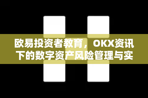 欧易投资者教育，OKX资讯下的数字资产风险管理与实战指南