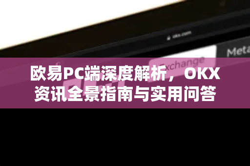 欧易PC端深度解析,OKX资讯全景指南与实用问答-第1张图片-欧易下载官网 - OKX官方交易所 | 交易及投资服务 欧易PC端深度解析,OKX资讯全景指南与实用问答-第1张图片-欧易下载官网 - OKX官方交易所 | 交易及投资服务