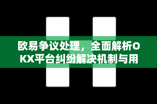 欧易争议处理，全面解析OKX平台纠纷解决机制与用户权益保障-第1张图片-欧易下载官网 - OKX官方交易所 | 交易及投资服务