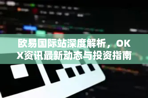 欧易国际站深度解析,OKX资讯最新动态与投资指南-第1张图片-欧易下载官网 - OKX官方交易所 | 交易及投资服务 欧易国际站深度解析,OKX资讯最新动态与投资指南-第1张图片-欧易下载官网 - OKX官方交易所 | 交易及投资服务
