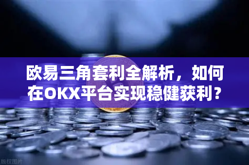 欧易三角套利全解析,如何在OKX平台实现稳健获利?-第1张图片-欧易下载官网 - OKX官方交易所 | 交易及投资服务 欧易三角套利全解析,如何在OKX平台实现稳健获利?-第1张图片-欧易下载官网 - OKX官方交易所 | 交易及投资服务
