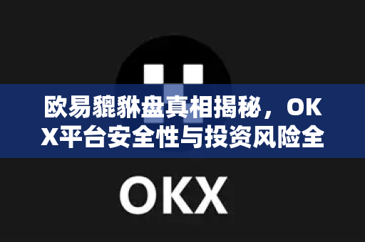 欧易貔貅盘真相揭秘,OKX平台安全性与投资风险全解析-第1张图片-欧易下载官网 - OKX官方交易所 | 交易及投资服务 欧易貔貅盘真相揭秘,OKX平台安全性与投资风险全解析-第1张图片-欧易下载官网 - OKX官方交易所 | 交易及投资服务