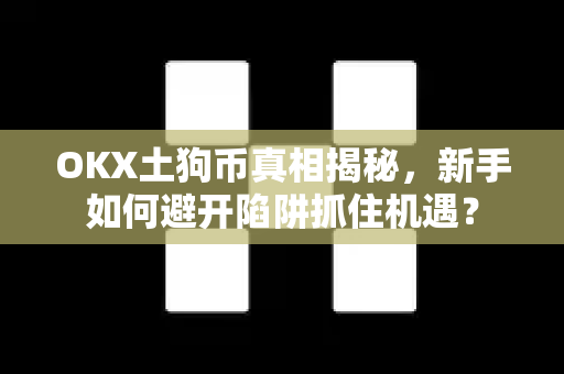 OKX土狗币真相揭秘,新手如何避开陷阱抓住机遇?-第1张图片-欧易下载官网 - OKX官方交易所 | 交易及投资服务 OKX土狗币真相揭秘,新手如何避开陷阱抓住机遇?-第1张图片-欧易下载官网 - OKX官方交易所 | 交易及投资服务