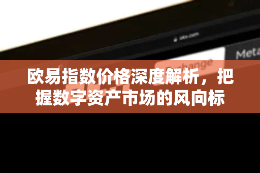 欧易指数价格深度解析,把握数字资产市场的风向标-第1张图片-欧易下载官网 - OKX官方交易所 | 交易及投资服务 欧易指数价格深度解析,把握数字资产市场的风向标-第1张图片-欧易下载官网 - OKX官方交易所 | 交易及投资服务