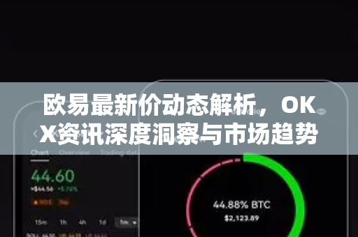欧易最新价动态解析,OKX资讯深度洞察与市场趋势全解读-第1张图片-欧易下载官网 - OKX官方交易所 | 交易及投资服务 欧易最新价动态解析,OKX资讯深度洞察与市场趋势全解读-第1张图片-欧易下载官网 - OKX官方交易所 | 交易及投资服务