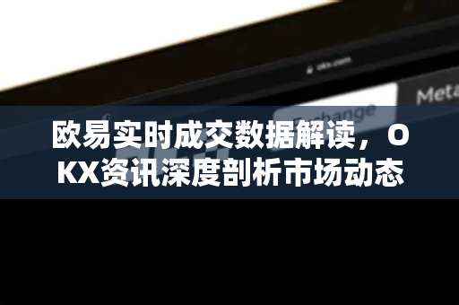 欧易实时成交数据解读,OKX资讯深度剖析市场动态-第1张图片-欧易下载官网 - OKX官方交易所 | 交易及投资服务 欧易实时成交数据解读,OKX资讯深度剖析市场动态-第1张图片-欧易下载官网 - OKX官方交易所 | 交易及投资服务