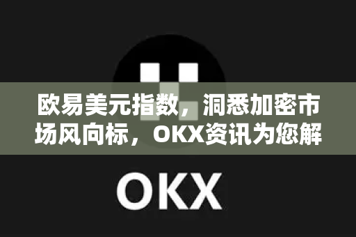 欧易美元指数，洞悉加密市场风向标，OKX资讯为您解读投资新机遇