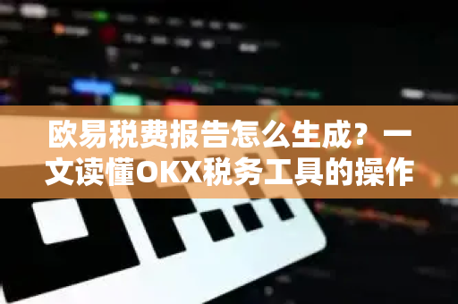 欧易税费报告怎么生成?一文读懂OKX税务工具的操作与注意事项-第1张图片-欧易下载官网 - OKX官方交易所 | 交易及投资服务 欧易税费报告怎么生成?一文读懂OKX税务工具的操作与注意事项-第1张图片-欧易下载官网 - OKX官方交易所 | 交易及投资服务