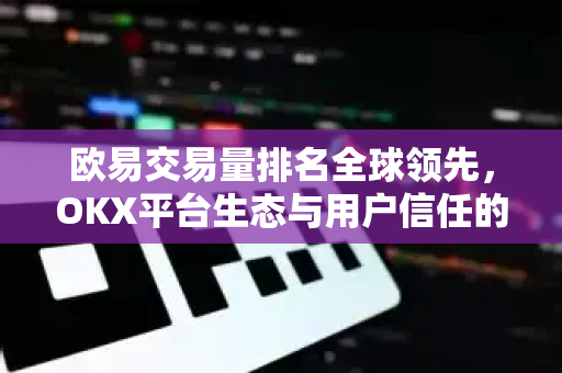 欧易交易量排名全球领先,OKX平台生态与用户信任的双重突破-第1张图片-欧易下载官网 - OKX官方交易所 | 交易及投资服务 欧易交易量排名全球领先,OKX平台生态与用户信任的双重突破-第1张图片-欧易下载官网 - OKX官方交易所 | 交易及投资服务