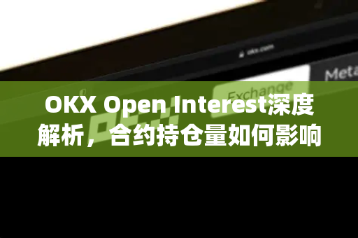 OKX Open Interest深度解析,合约持仓量如何影响加密市场走势?-第1张图片-欧易下载官网 - OKX官方交易所 | 交易及投资服务 OKX Open Interest深度解析,合约持仓量如何影响加密市场走势?-第1张图片-欧易下载官网 - OKX官方交易所 | 交易及投资服务