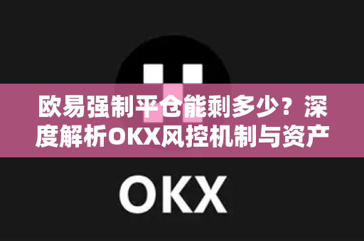 欧易强制平仓能剩多少?深度解析OKX风控机制与资产保全策略-第1张图片-欧易下载官网 - OKX官方交易所 | 交易及投资服务 欧易强制平仓能剩多少?深度解析OKX风控机制与资产保全策略-第1张图片-欧易下载官网 - OKX官方交易所 | 交易及投资服务
