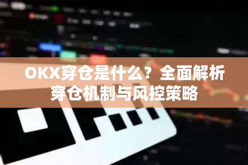 OKX穿仓是什么?全面解析穿仓机制与风控策略-第1张图片-欧易下载官网 - OKX官方交易所 | 交易及投资服务 OKX穿仓是什么?全面解析穿仓机制与风控策略-第1张图片-欧易下载官网 - OKX官方交易所 | 交易及投资服务