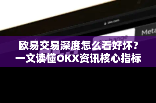 欧易交易深度怎么看好坏?一文读懂OKX资讯核心指标与实战技巧-第1张图片-欧易下载官网 - OKX官方交易所 | 交易及投资服务 欧易交易深度怎么看好坏?一文读懂OKX资讯核心指标与实战技巧-第1张图片-欧易下载官网 - OKX官方交易所 | 交易及投资服务