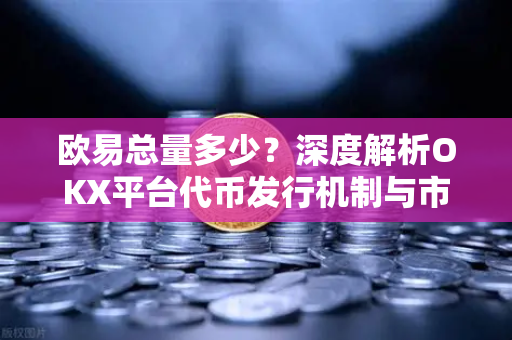 欧易总量多少?深度解析OKX平台代币发行机制与市场影响-第1张图片-欧易下载官网 - OKX官方交易所 | 交易及投资服务 欧易总量多少?深度解析OKX平台代币发行机制与市场影响-第1张图片-欧易下载官网 - OKX官方交易所 | 交易及投资服务
