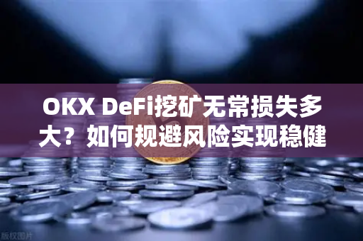 OKX DeFi挖矿无常损失多大?如何规避风险实现稳健收益-第1张图片-欧易下载官网 - OKX官方交易所 | 交易及投资服务 OKX DeFi挖矿无常损失多大?如何规避风险实现稳健收益-第1张图片-欧易下载官网 - OKX官方交易所 | 交易及投资服务