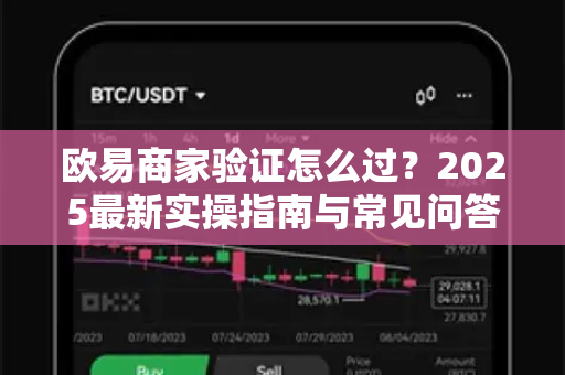 欧易商家验证怎么过？2025最新实操指南与常见问答-第1张图片-欧易下载官网 - OKX官方交易所 | 交易及投资服务