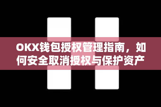 OKX钱包授权管理指南,如何安全取消授权与保护资产-第1张图片-欧易下载官网 - OKX官方交易所 | 交易及投资服务 OKX钱包授权管理指南,如何安全取消授权与保护资产-第1张图片-欧易下载官网 - OKX官方交易所 | 交易及投资服务