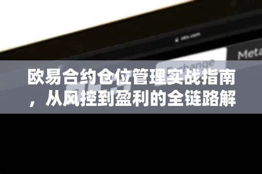 欧易合约仓位管理实战指南，从风控到盈利的全链路解析