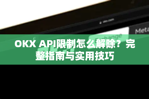 OKX API限制怎么解除？完整指南与实用技巧-第1张图片-欧易下载官网 - OKX官方交易所 | 交易及投资服务