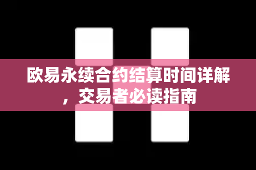 欧易永续合约结算时间详解，交易者必读指南-第1张图片-欧易下载官网 - OKX官方交易所 | 交易及投资服务