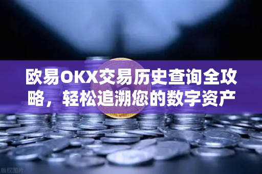 欧易OKX交易历史查询全攻略，轻松追溯您的数字资产足迹
