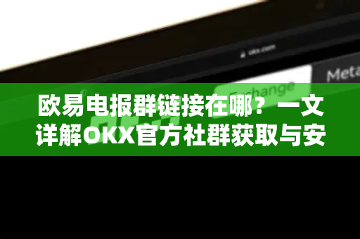 欧易电报群链接在哪?一文详解OKX官方社群获取与安全指南-第1张图片-欧易下载官网 - OKX官方交易所 | 交易及投资服务 欧易电报群链接在哪?一文详解OKX官方社群获取与安全指南-第1张图片-欧易下载官网 - OKX官方交易所 | 交易及投资服务