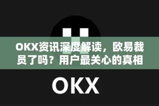 OKX资讯深度解读,欧易裁员了吗?用户最关心的真相全解析-第1张图片-欧易下载官网 - OKX官方交易所 | 交易及投资服务 OKX资讯深度解读,欧易裁员了吗?用户最关心的真相全解析-第1张图片-欧易下载官网 - OKX官方交易所 | 交易及投资服务