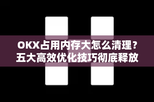 OKX占用内存大怎么清理?五大高效优化技巧彻底释放存储空间-第1张图片-欧易下载官网 - OKX官方交易所 | 交易及投资服务 OKX占用内存大怎么清理?五大高效优化技巧彻底释放存储空间-第1张图片-欧易下载官网 - OKX官方交易所 | 交易及投资服务