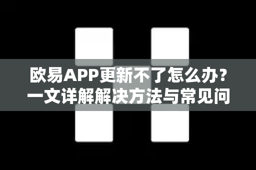 欧易APP更新不了怎么办?一文详解解决方法与常见问题-第1张图片-欧易下载官网 - OKX官方交易所 | 交易及投资服务 欧易APP更新不了怎么办?一文详解解决方法与常见问题-第1张图片-欧易下载官网 - OKX官方交易所 | 交易及投资服务