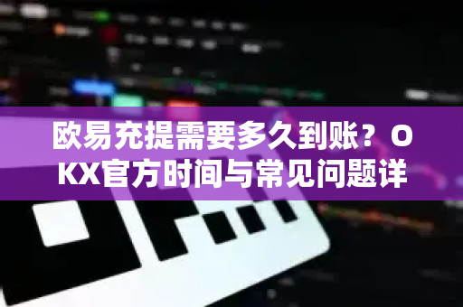 欧易充提需要多久到账?OKX官方时间与常见问题详解-第1张图片-欧易下载官网 - OKX官方交易所 | 交易及投资服务 欧易充提需要多久到账?OKX官方时间与常见问题详解-第1张图片-欧易下载官网 - OKX官方交易所 | 交易及投资服务
