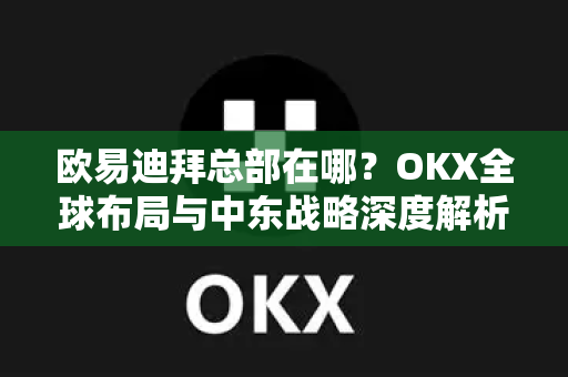 欧易迪拜总部在哪?OKX全球布局与中东战略深度解析-第1张图片-欧易下载官网 - OKX官方交易所 | 交易及投资服务 欧易迪拜总部在哪?OKX全球布局与中东战略深度解析-第1张图片-欧易下载官网 - OKX官方交易所 | 交易及投资服务