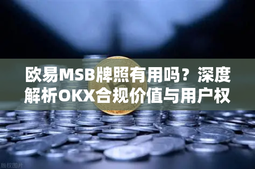 欧易MSB牌照有用吗?深度解析OKX合规价值与用户权益保障-第1张图片-欧易下载官网 - OKX官方交易所 | 交易及投资服务 欧易MSB牌照有用吗?深度解析OKX合规价值与用户权益保障-第1张图片-欧易下载官网 - OKX官方交易所 | 交易及投资服务