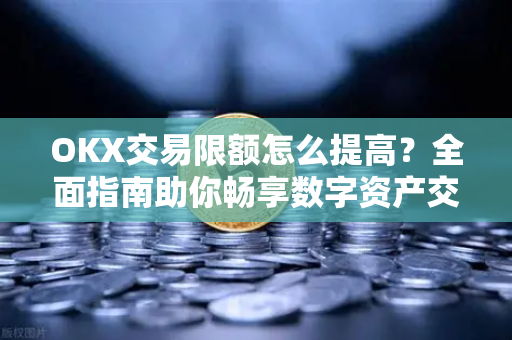 OKX交易限额怎么提高?全面指南助你畅享数字资产交易自由-第1张图片-欧易下载官网 - OKX官方交易所 | 交易及投资服务 OKX交易限额怎么提高?全面指南助你畅享数字资产交易自由-第1张图片-欧易下载官网 - OKX官方交易所 | 交易及投资服务